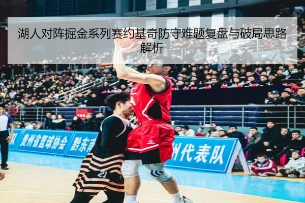 湖人对阵掘金系列赛约基奇防守难题复盘与破局思路解析