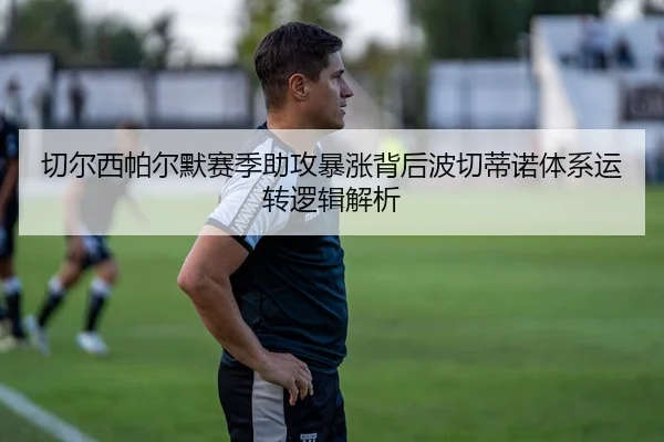 切尔西帕尔默赛季助攻暴涨背后波切蒂诺体系运转逻辑解析